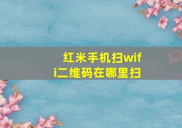 红米手机扫wifi二维码在哪里扫