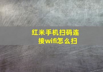 红米手机扫码连接wifi怎么扫