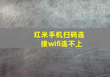 红米手机扫码连接wifi连不上