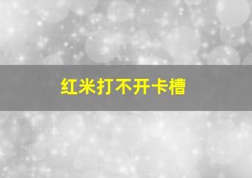 红米打不开卡槽