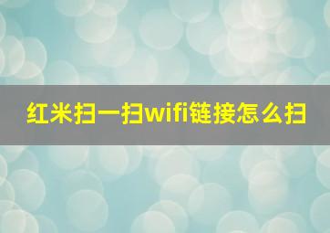 红米扫一扫wifi链接怎么扫