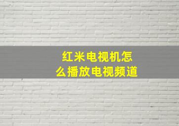 红米电视机怎么播放电视频道