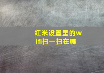 红米设置里的wifi扫一扫在哪