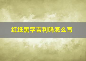 红纸黑字吉利吗怎么写