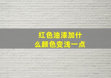 红色油漆加什么颜色变浅一点