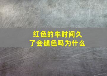 红色的车时间久了会褪色吗为什么