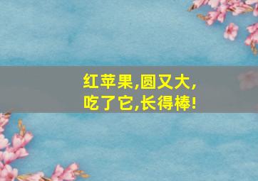 红苹果,圆又大,吃了它,长得棒!