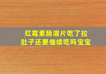 红霉素肠溶片吃了拉肚子还要继续吃吗宝宝