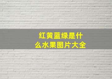 红黄蓝绿是什么水果图片大全