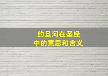 约旦河在圣经中的意思和含义