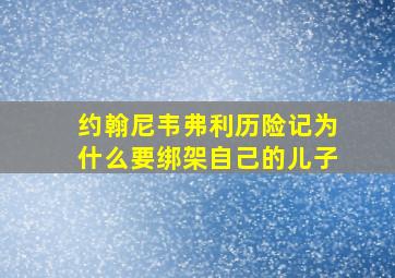 约翰尼韦弗利历险记为什么要绑架自己的儿子