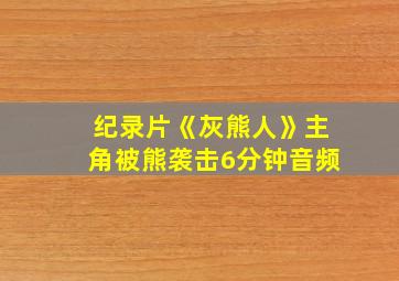 纪录片《灰熊人》主角被熊袭击6分钟音频