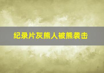 纪录片灰熊人被熊袭击