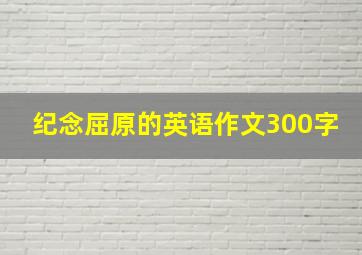 纪念屈原的英语作文300字