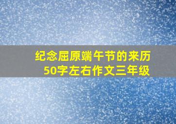 纪念屈原端午节的来历50字左右作文三年级