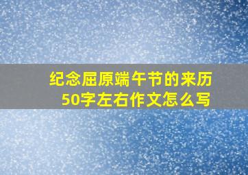 纪念屈原端午节的来历50字左右作文怎么写