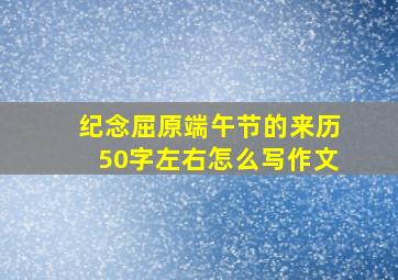 纪念屈原端午节的来历50字左右怎么写作文