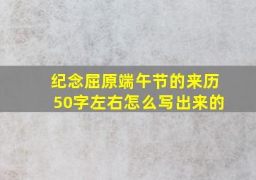 纪念屈原端午节的来历50字左右怎么写出来的