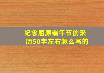 纪念屈原端午节的来历50字左右怎么写的