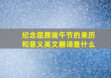 纪念屈原端午节的来历和意义英文翻译是什么