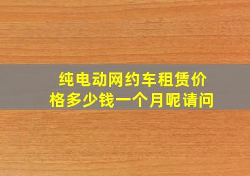 纯电动网约车租赁价格多少钱一个月呢请问