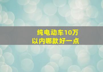 纯电动车10万以内哪款好一点