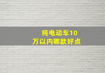 纯电动车10万以内哪款好点