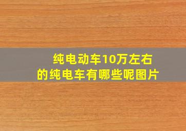 纯电动车10万左右的纯电车有哪些呢图片