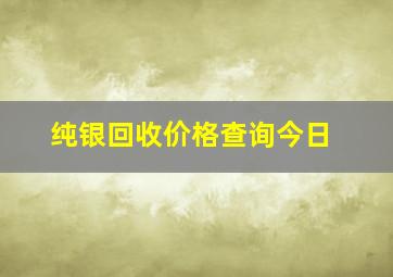 纯银回收价格查询今日