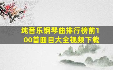 纯音乐钢琴曲排行榜前100首曲目大全视频下载