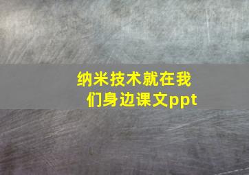 纳米技术就在我们身边课文ppt