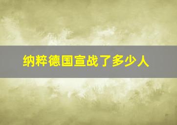 纳粹德国宣战了多少人