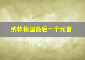 纳粹德国最后一个元首