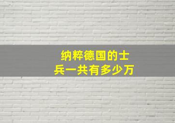 纳粹德国的士兵一共有多少万