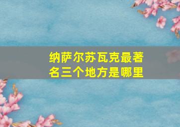 纳萨尔苏瓦克最著名三个地方是哪里