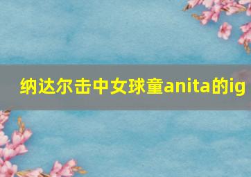 纳达尔击中女球童anita的ig