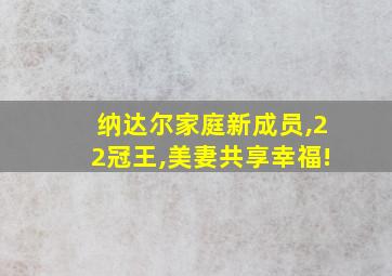 纳达尔家庭新成员,22冠王,美妻共享幸福!