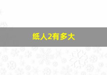 纸人2有多大