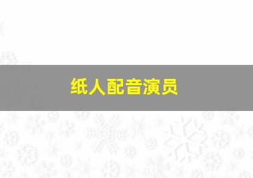 纸人配音演员