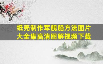 纸壳制作军舰船方法图片大全集高清图解视频下载