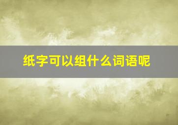 纸字可以组什么词语呢