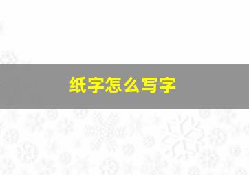 纸字怎么写字