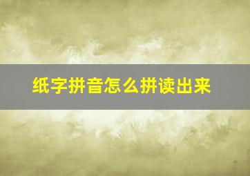 纸字拼音怎么拼读出来