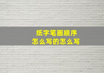 纸字笔画顺序怎么写的怎么写