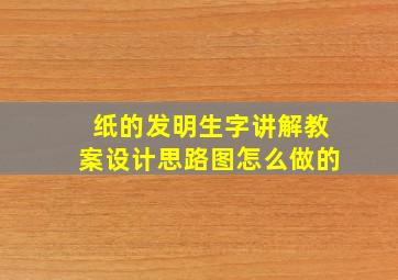 纸的发明生字讲解教案设计思路图怎么做的