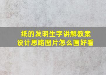 纸的发明生字讲解教案设计思路图片怎么画好看