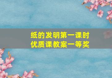 纸的发明第一课时优质课教案一等奖