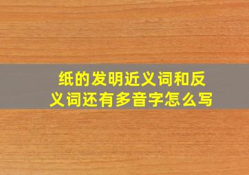 纸的发明近义词和反义词还有多音字怎么写