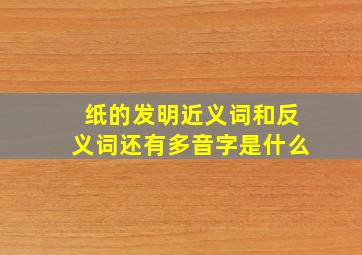 纸的发明近义词和反义词还有多音字是什么