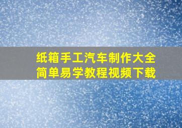 纸箱手工汽车制作大全简单易学教程视频下载